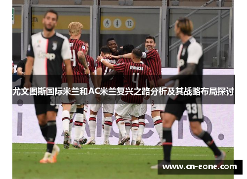 尤文图斯国际米兰和AC米兰复兴之路分析及其战略布局探讨