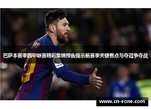 巴萨本赛季西甲联赛精彩集锦预告揭示新赛季关键看点与夺冠争夺战