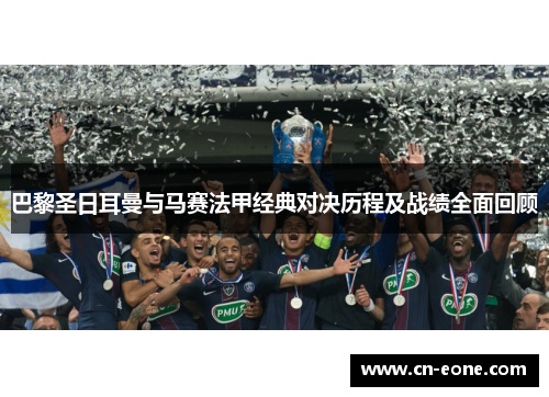 巴黎圣日耳曼与马赛法甲经典对决历程及战绩全面回顾