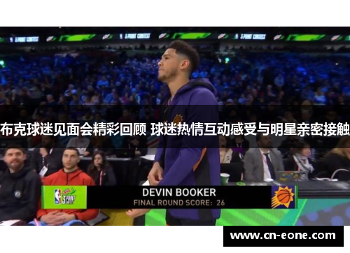 布克球迷见面会精彩回顾 球迷热情互动感受与明星亲密接触