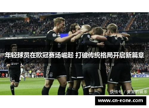 年轻球员在欧冠赛场崛起 打破传统格局开启新篇章