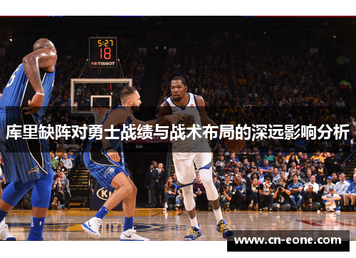 库里缺阵对勇士战绩与战术布局的深远影响分析