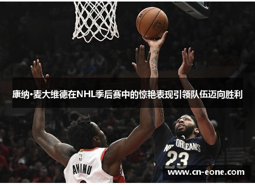 康纳·麦大维德在NHL季后赛中的惊艳表现引领队伍迈向胜利