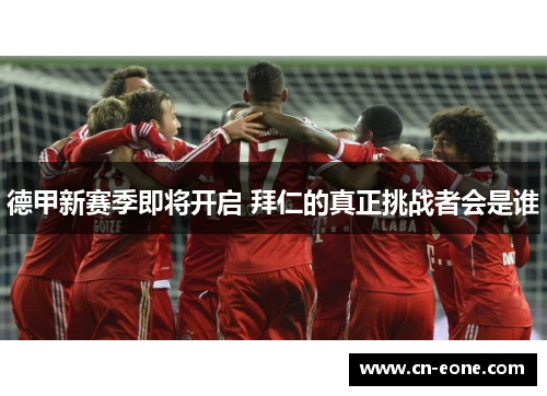 德甲新赛季即将开启 拜仁的真正挑战者会是谁