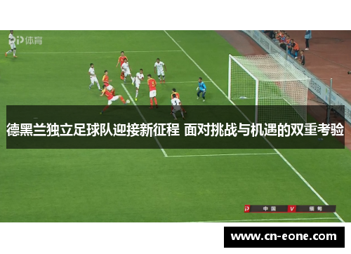 德黑兰独立足球队迎接新征程 面对挑战与机遇的双重考验